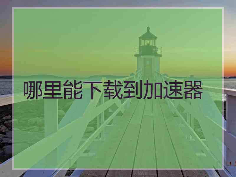 哪里能下载到加速器