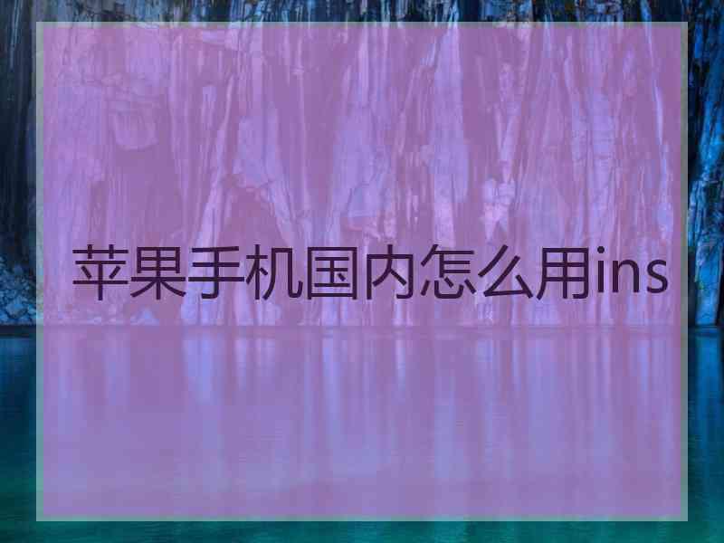 苹果手机国内怎么用ins