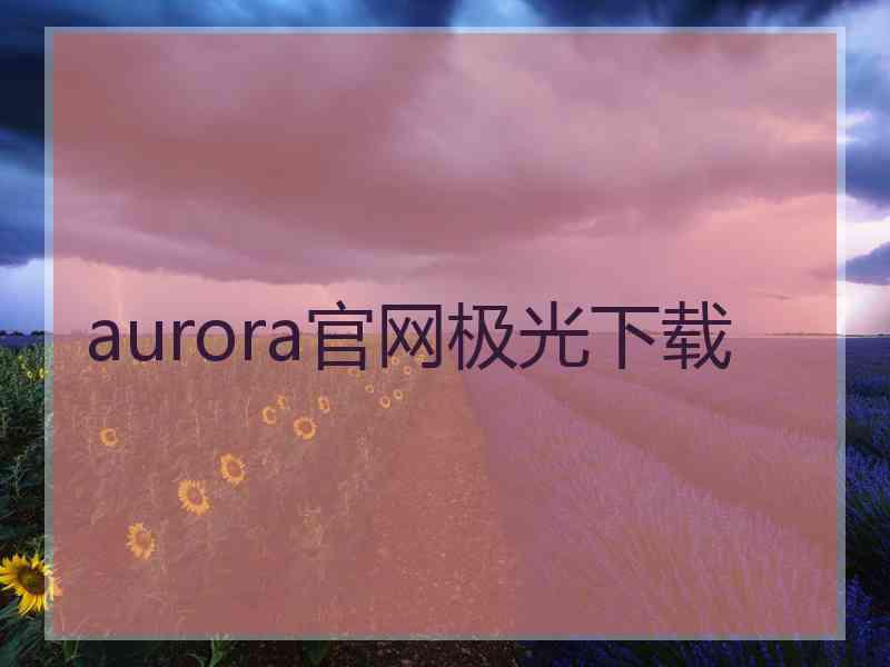 aurora官网极光下载