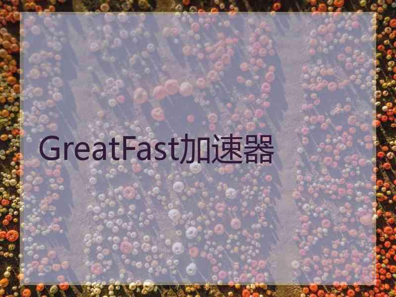 GreatFast加速器