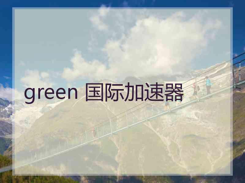 green 国际加速器