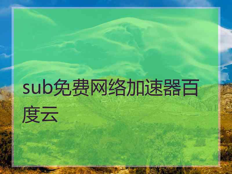 sub免费网络加速器百度云