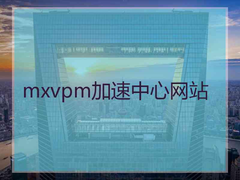 mxvpm加速中心网站