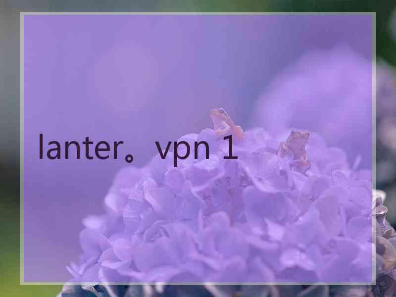 lanter。vpn 1