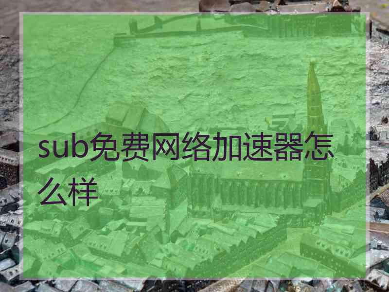 sub免费网络加速器怎么样