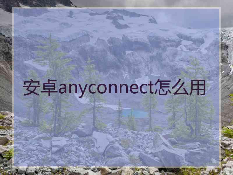 安卓anyconnect怎么用