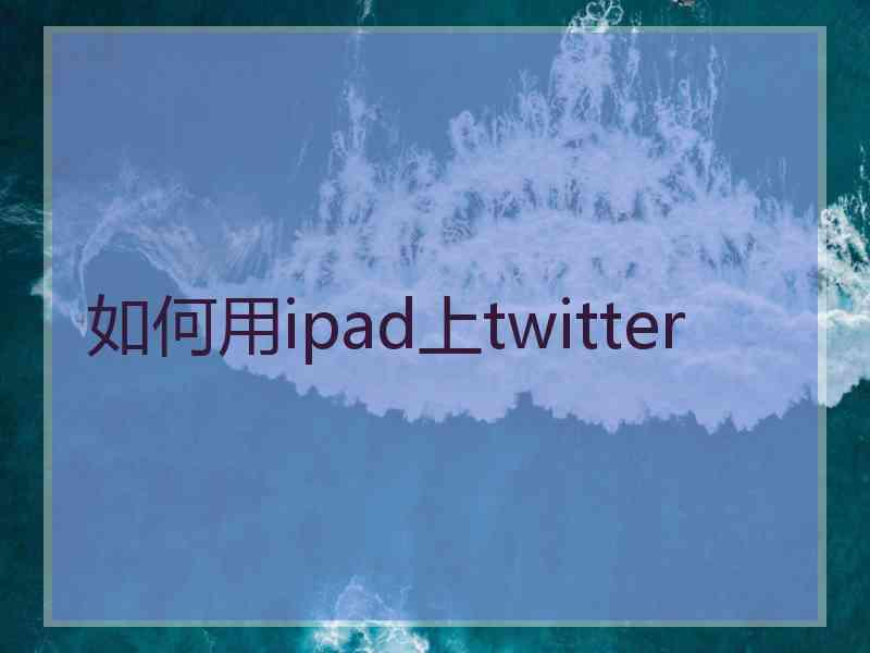 如何用ipad上twitter