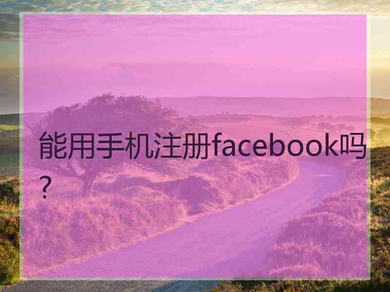 能用手机注册facebook吗?