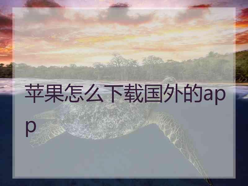 苹果怎么下载国外的app