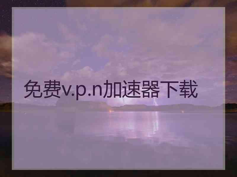 免费v.p.n加速器下载