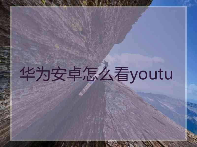 华为安卓怎么看youtu