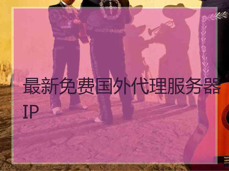 最新免费国外代理服务器IP