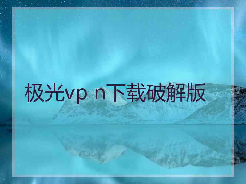 极光vp n下载破解版