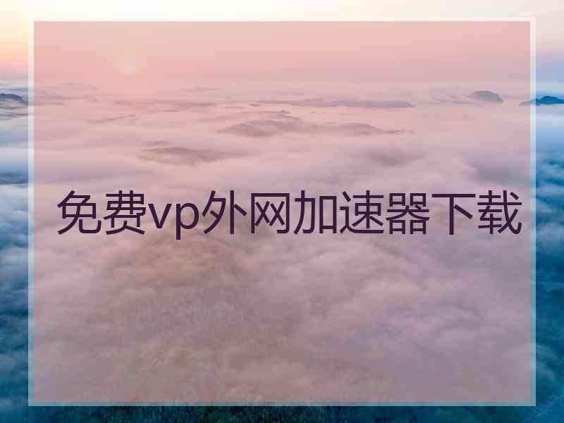 免费vp外网加速器下载