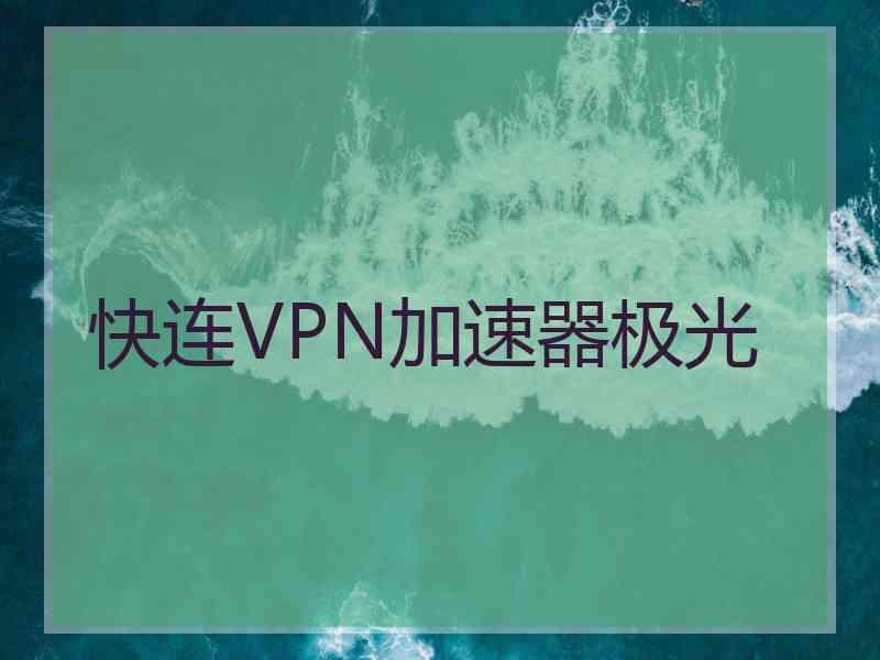 快连VPN加速器极光