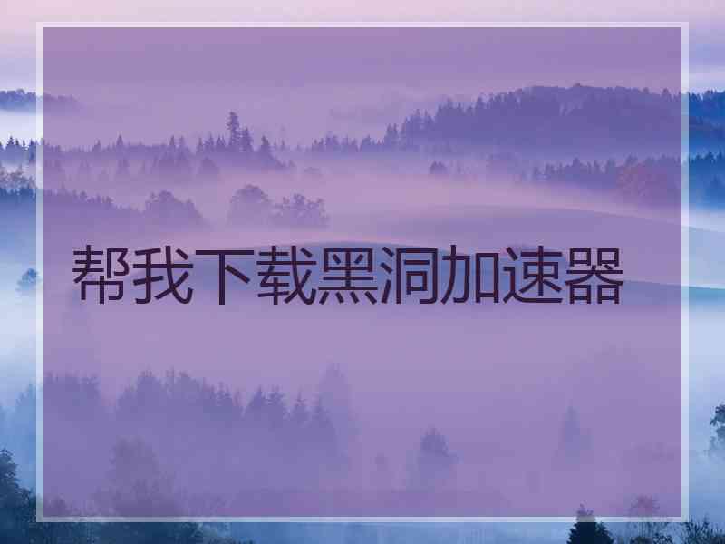 帮我下载黑洞加速器