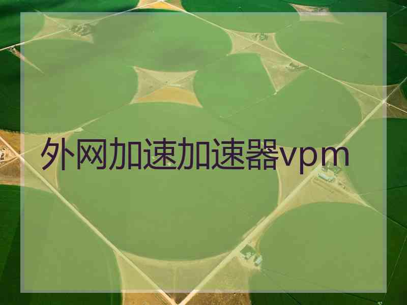 外网加速加速器vpm