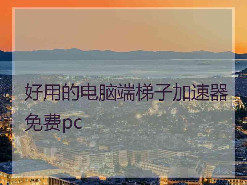 好用的电脑端梯子加速器免费pc