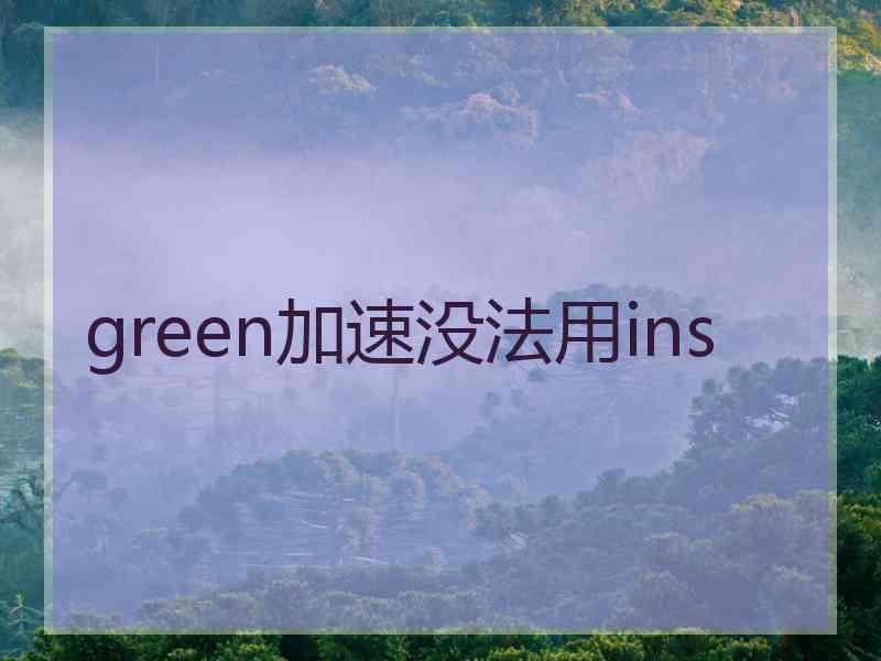 green加速没法用ins