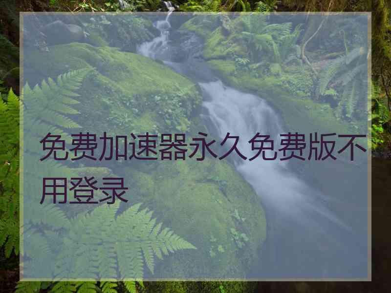 免费加速器永久免费版不用登录