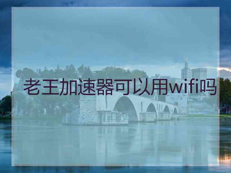 老王加速器可以用wifi吗