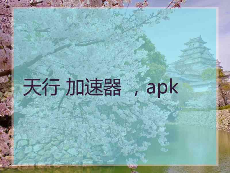 天行 加速器 ，apk