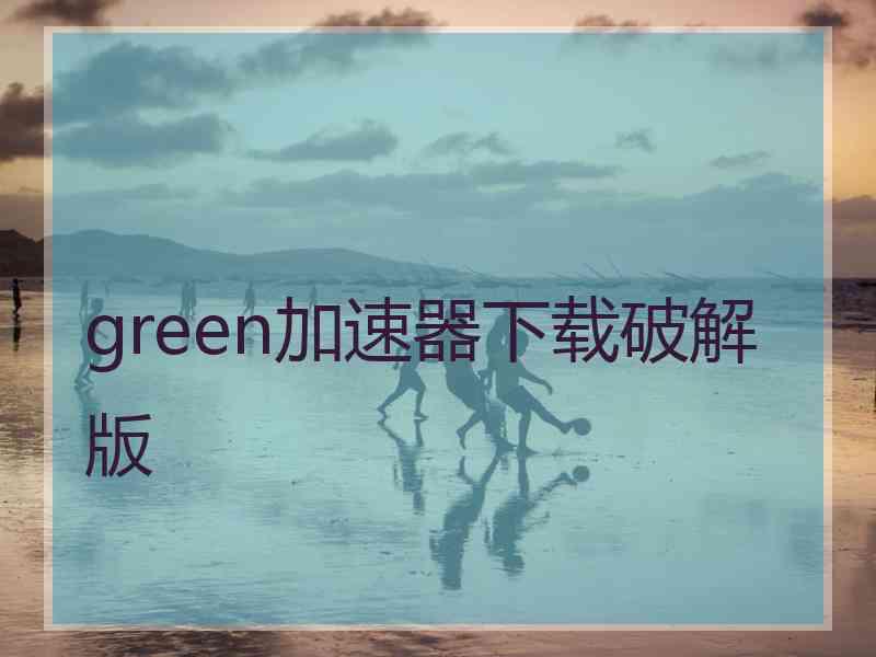 green加速器下载破解版