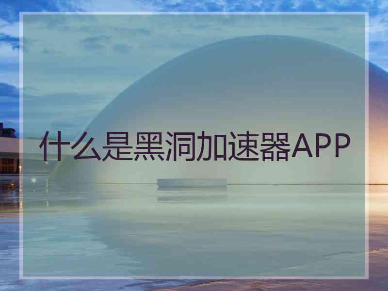 什么是黑洞加速器APP