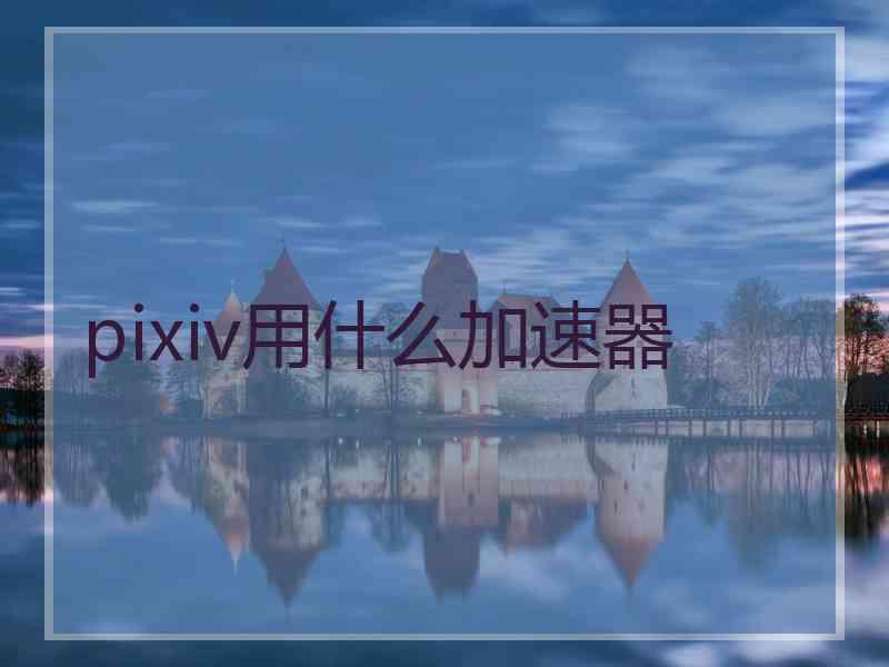 pixiv用什么加速器