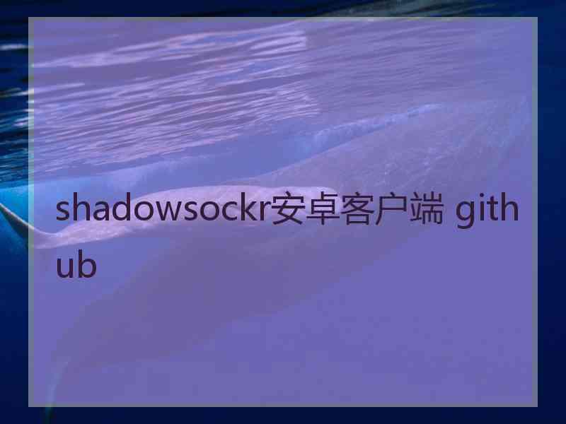 shadowsockr安卓客户端 github