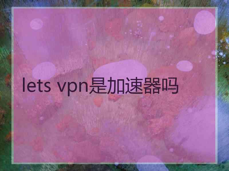 lets vpn是加速器吗