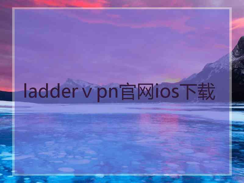 ladderⅴpn官网ios下载