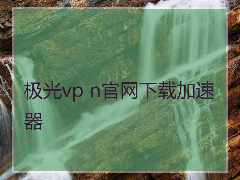 极光vp n官网下载加速器