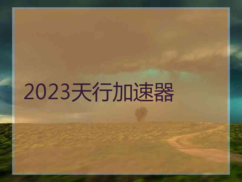 2023天行加速器