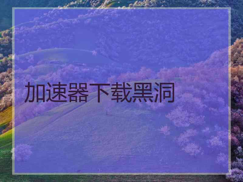 加速器下载黑洞