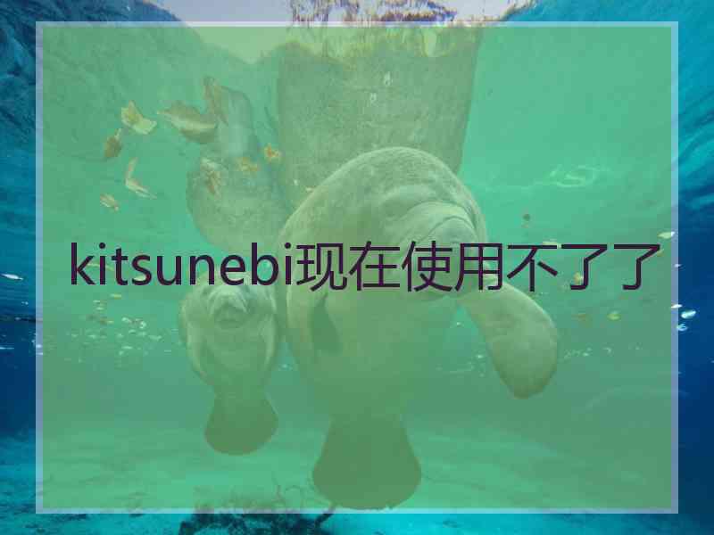 kitsunebi现在使用不了了