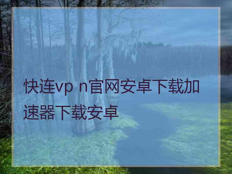 快连vp n官网安卓下载加速器下载安卓