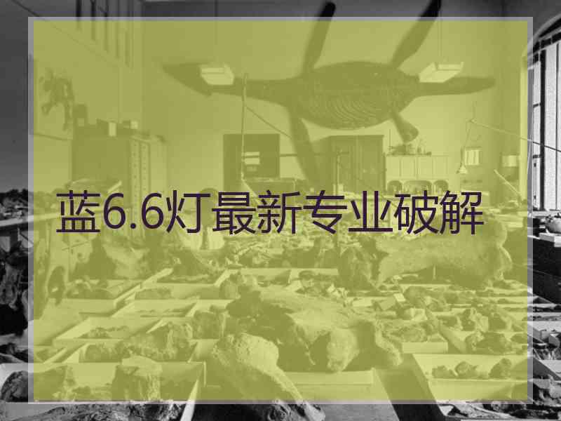 蓝6.6灯最新专业破解