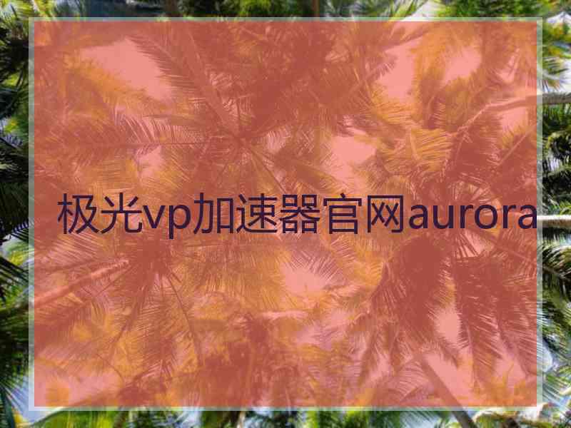 极光vp加速器官网aurora