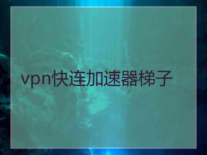 vpn快连加速器梯子