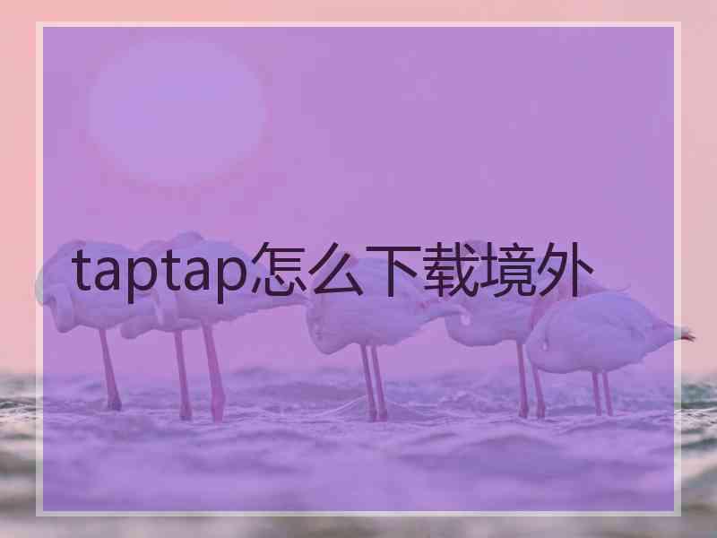 taptap怎么下载境外