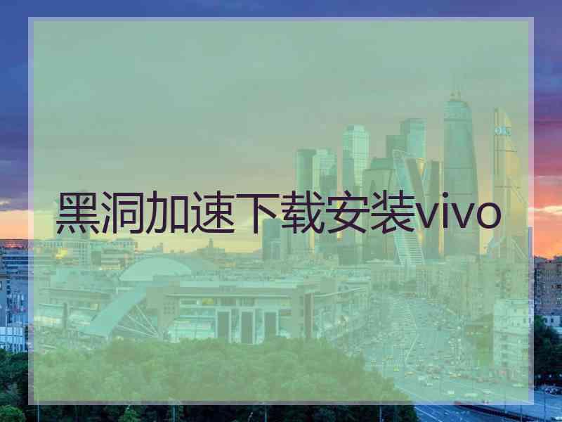 黑洞加速下载安装vivo