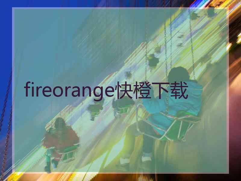 fireorange快橙下载