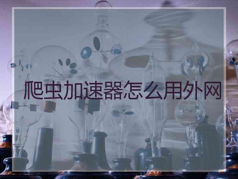 爬虫加速器怎么用外网