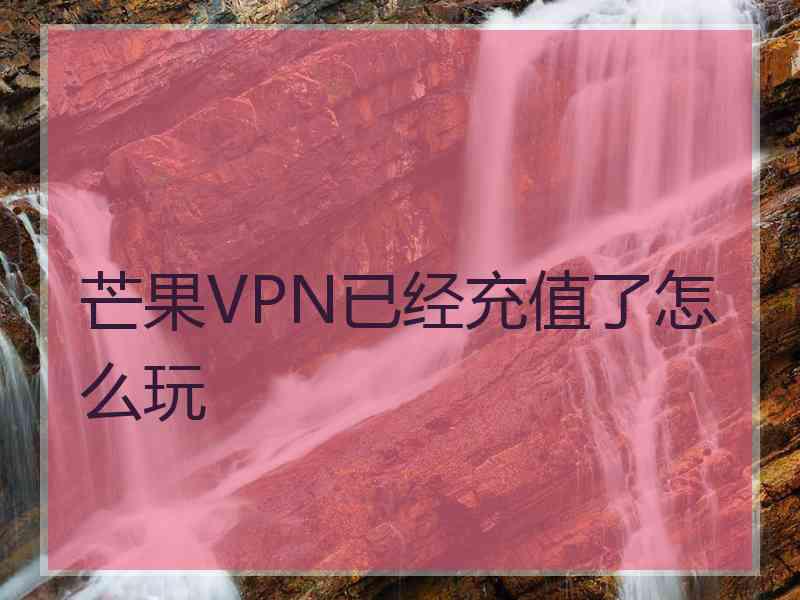 芒果VPN已经充值了怎么玩