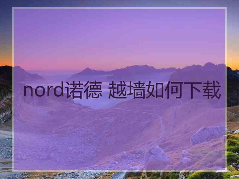 nord诺德 越墙如何下载