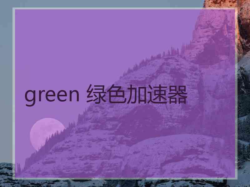 green 绿色加速器